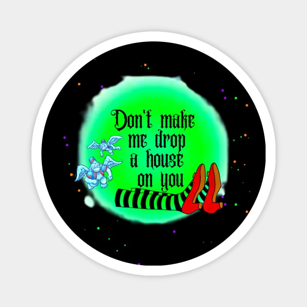 Don't Make Me Drop A House On You Magnet by BBbtq